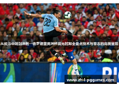 从统治中场到决胜一击罗德里美洲杯高光时刻全盘点技术与意志的完美呈现