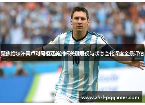 聚焦恰尔汗奥卢对阿根廷美洲杯关键表现与状态变化深度全景评估 聚焦恰尔汗奥卢对阿根廷美洲杯关键表现与状态变化深度全景评估