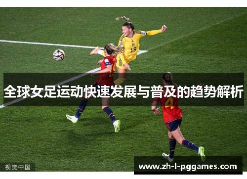 全球女足运动快速发展与普及的趋势解析 全球女足运动快速发展与普及的趋势解析