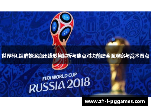 世界杯L组群雄逐鹿出线形势解析与焦点对决前瞻全面观察与战术看点